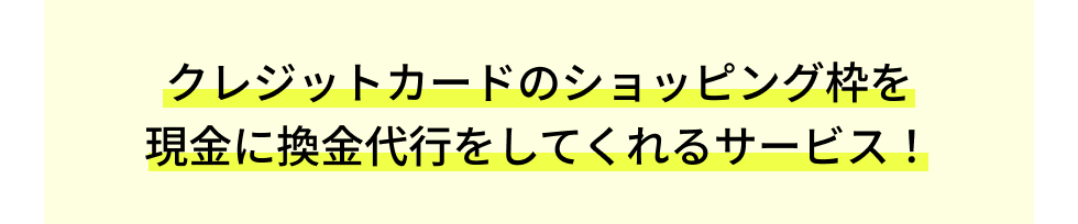 クレジットカードのショッピング枠を現金に換金代行をしてくれるサービス！